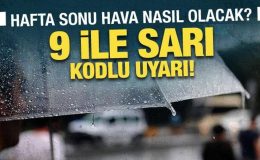 Hafta sonu hava nasıl olacak? Meteoroloji’den 9 ile sarı kodlu uyarı!