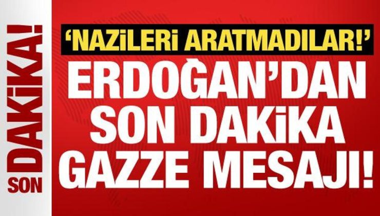 Erdoğan’dan son dakika Gazze mesajı: Nazileri aratmadılar!