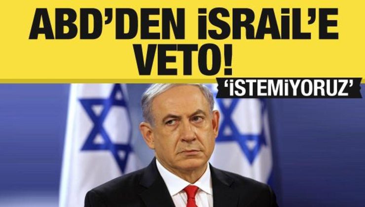 ABD’den İsrail’e veto! ‘İstemiyoruz’ diyerek Netanyahu’yu uyardılar