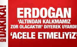 Erdoğan, ‘altından kalkmamız zor olacaktır’ diyerek uyardı: Acele etmeliyiz!